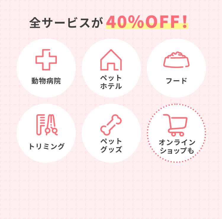全サービスが40%OFF! 動物病院 ペットホテル フード トリミング ペットグッズ オンラインショップも