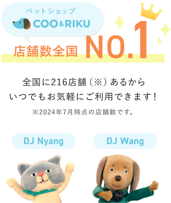 ペットショップ COO&RIKU店舗数全国NO.1 全国に216店舗（※）あるから<br>いつでもお気軽にご利用できます！ ※2024年7月時点の店舗数です。