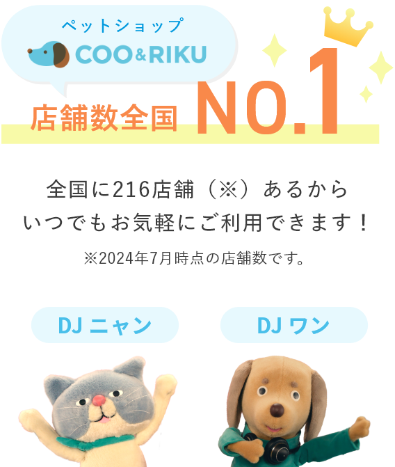 ペットショップ COO&RIKU店舗数全国NO.1 全国に216店舗(※)あるから<br>いつでもお気軽にご利用できます! ※2024年7月時点の店舗数です。