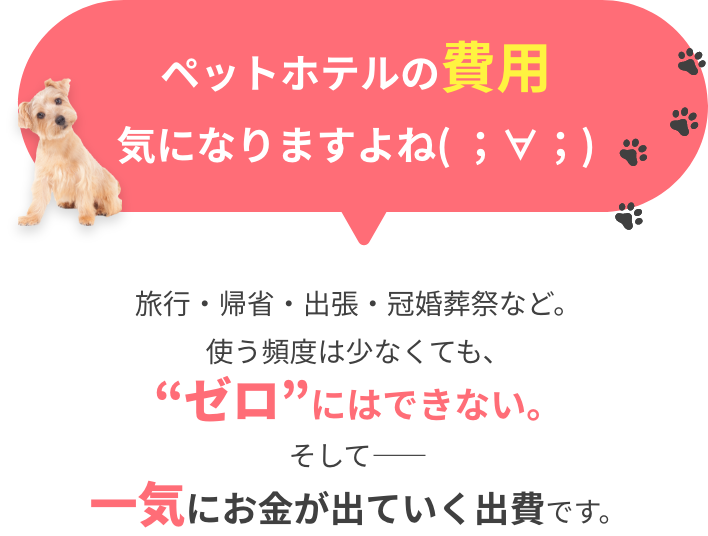 ペットホテルの費用 気になりますよね 旅行・規制・出張・冠婚葬祭など。 使う頻度は少なくても、ゼロにはできない。 そして 一気にお金が出ていく出費です。