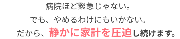 病院ほど緊急じゃない。でもやめるわけにもいかない。だから、静かに家計を圧迫し続けます。