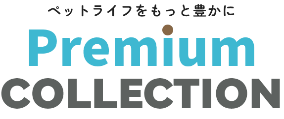 ペットライフをもっと豊かに Premium COLLECTION
